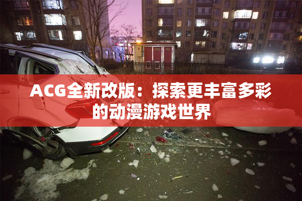 ACG全新改版：探索更丰富多彩的动漫游戏世界