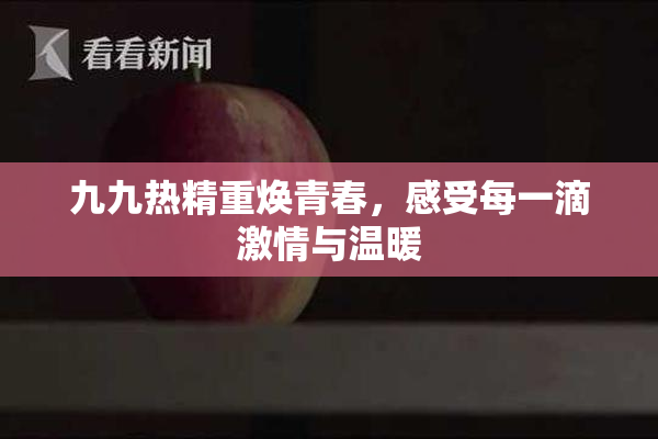 九九热精重焕青春，感受每一滴激情与温暖