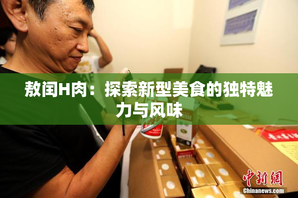 敖闰H肉：探索新型美食的独特魅力与风味