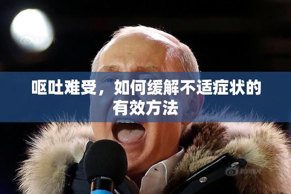 呕吐难受，如何缓解不适症状的有效方法