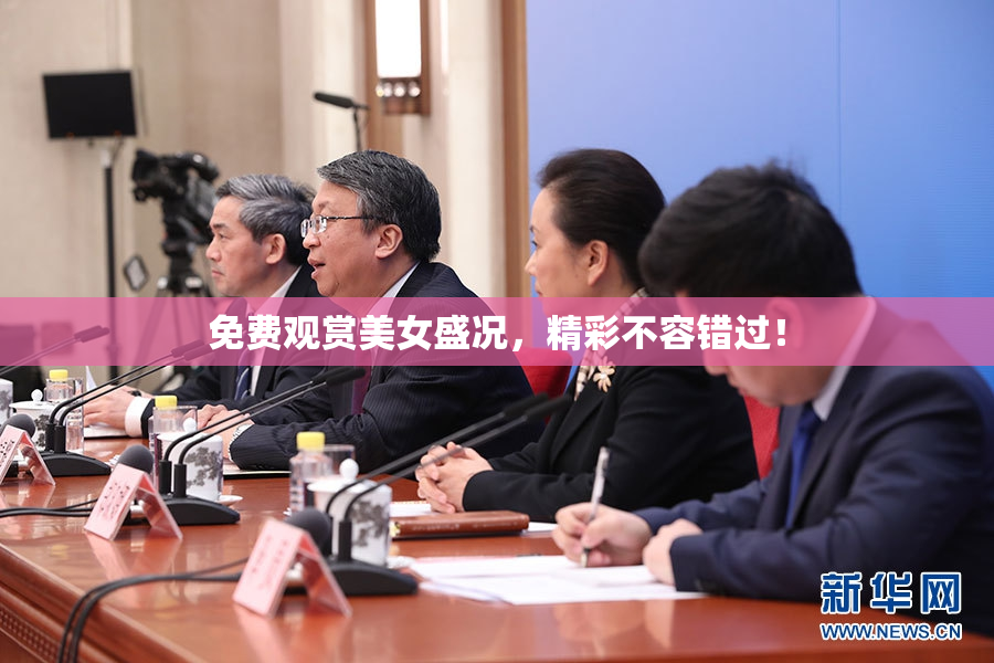 免费观赏美女盛况，精彩不容错过！