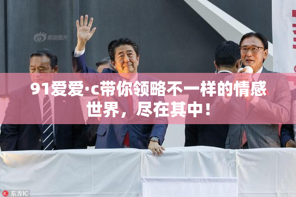 91爱爱·c带你领略不一样的情感世界，尽在其中！