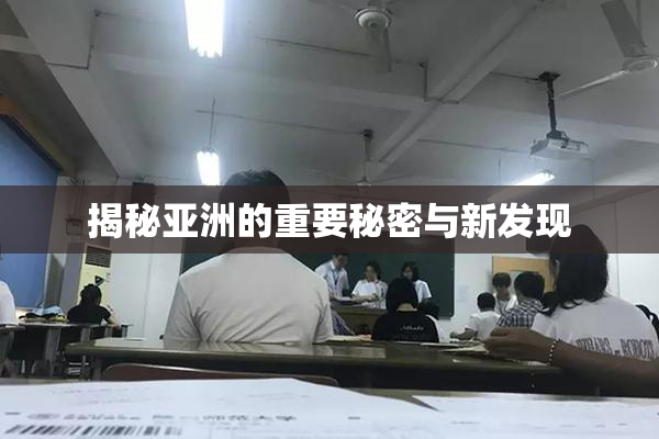 揭秘亚洲的重要秘密与新发现