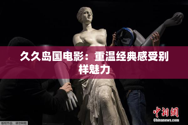 久久岛国电影：重温经典感受别样魅力