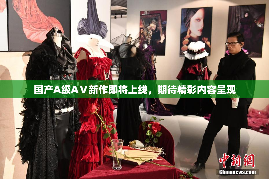 国产A级AⅤ新作即将上线，期待精彩内容呈现
