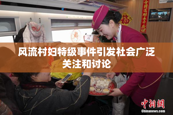 风流村妇特级事件引发社会广泛关注和讨论