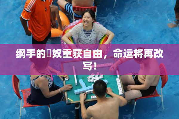 纲手的婬奴重获自由，命运将再改写！