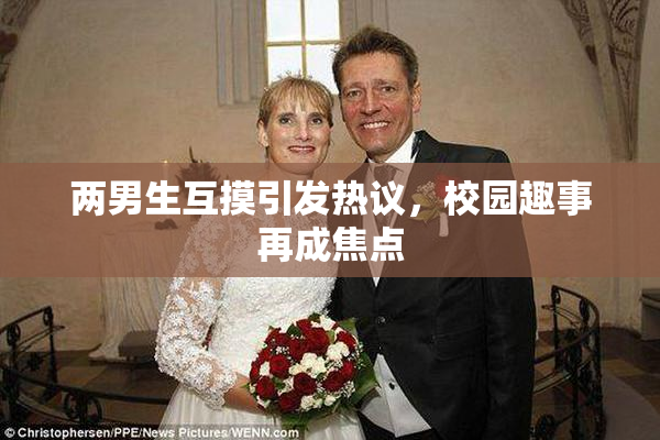两男生互摸引发热议，校园趣事再成焦点