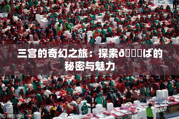 三宫的奇幻之旅：探索😚ば的秘密与魅力