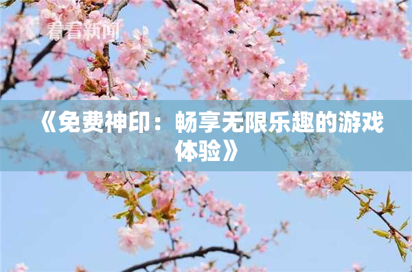 《免费神印：畅享无限乐趣的游戏体验》