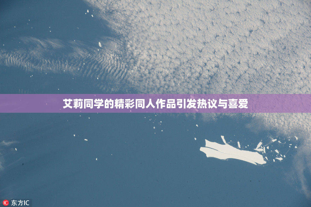 艾莉同学的精彩同人作品引发热议与喜爱