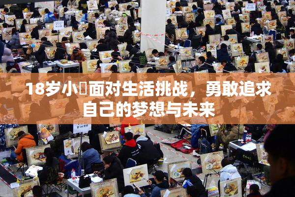 18岁小泬面对生活挑战，勇敢追求自己的梦想与未来