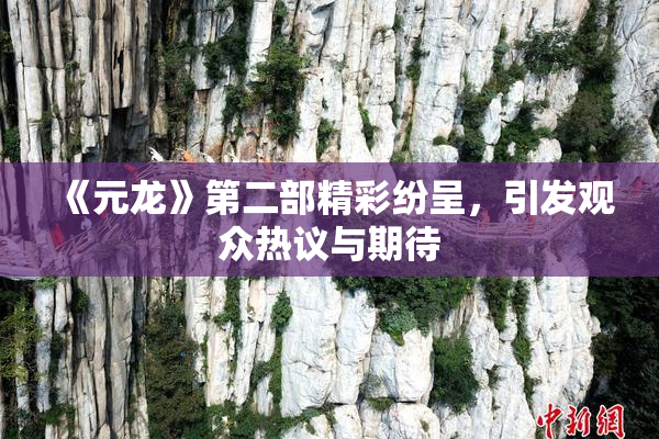 《元龙》第二部精彩纷呈，引发观众热议与期待