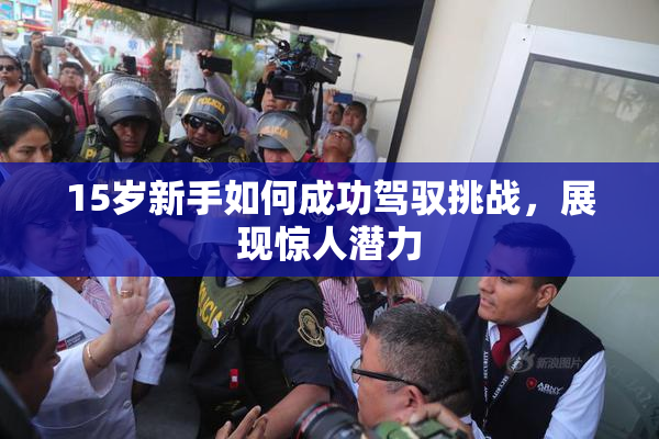 15岁新手如何成功驾驭挑战，展现惊人潜力