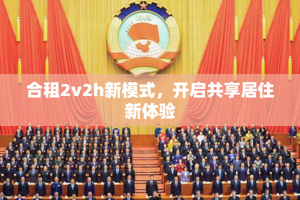 合租2v2h新模式，开启共享居住新体验