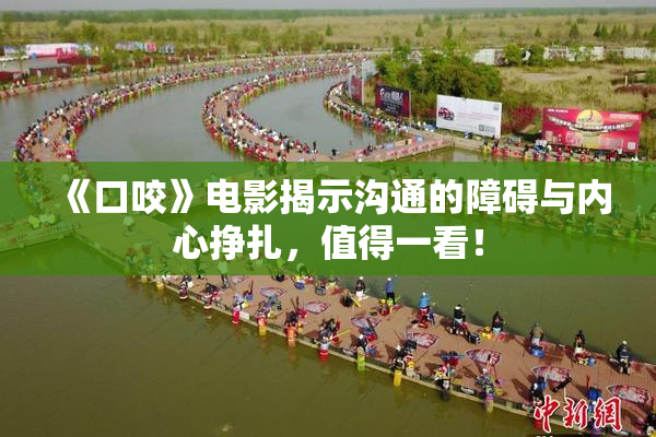 《口咬》电影揭示沟通的障碍与内心挣扎，值得一看！