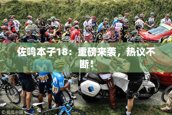 佐鸣本子18：重磅来袭，热议不断！