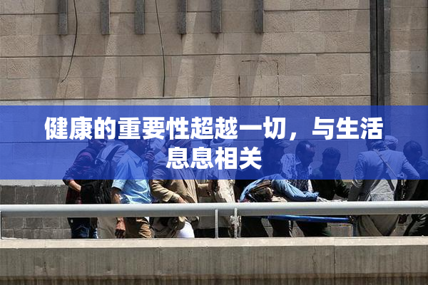 健康的重要性超越一切，与生活息息相关