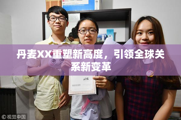 丹麦XX重塑新高度，引领全球关系新变革
