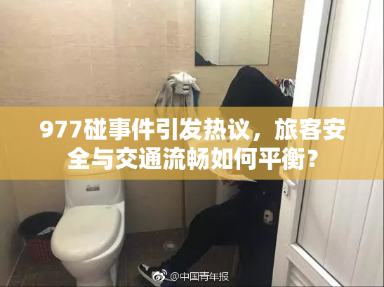 977碰事件引发热议，旅客安全与交通流畅如何平衡？