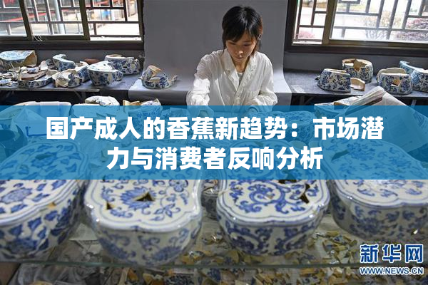 国产成人的香蕉新趋势：市场潜力与消费者反响分析