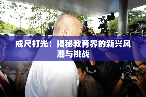 戒尺打光！揭秘教育界的新兴风潮与挑战
