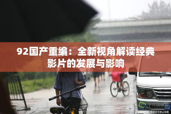 92国产重编：全新视角解读经典影片的发展与影响