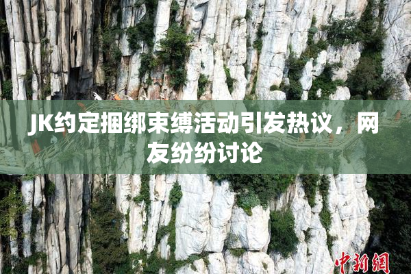 JK约定捆绑束缚活动引发热议，网友纷纷讨论