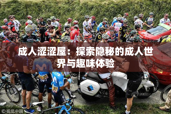 成人涩涩屋：探索隐秘的成人世界与趣味体验