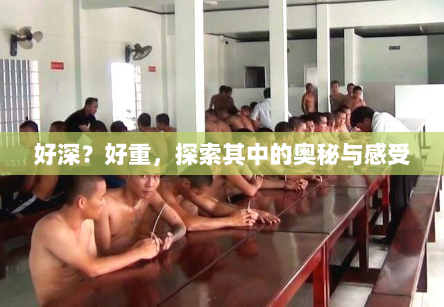 好深？好重，探索其中的奥秘与感受