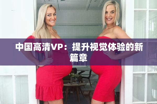 中国高清VP：提升视觉体验的新篇章