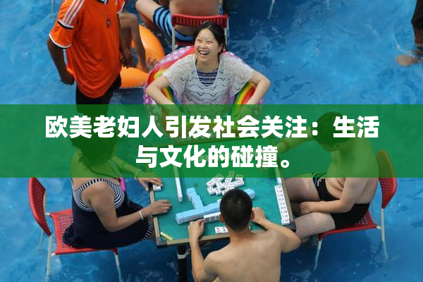 欧美老妇人引发社会关注：生活与文化的碰撞。