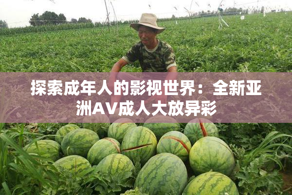 探索成年人的影视世界：全新亚洲AV成人大放异彩