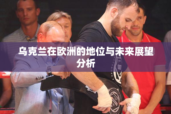 乌克兰在欧洲的地位与未来展望分析