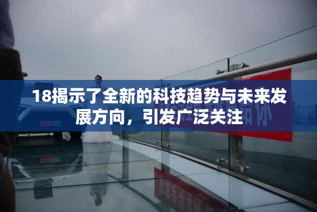 18揭示了全新的科技趋势与未来发展方向，引发广泛关注