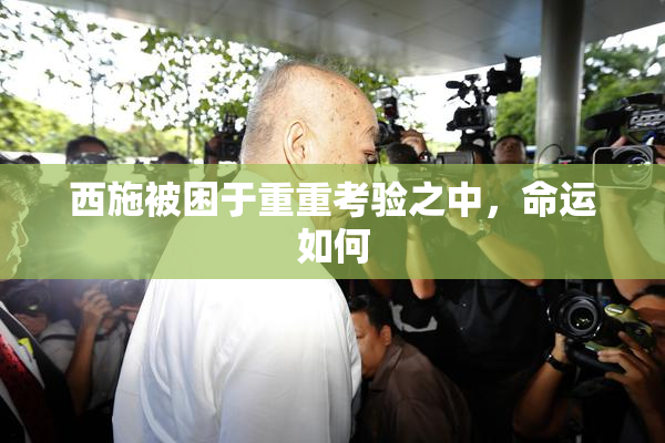 西施被困于重重考验之中，命运如何