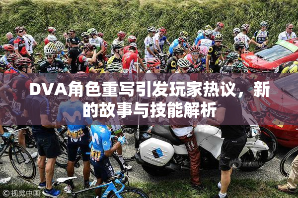 DVA角色重写引发玩家热议，新的故事与技能解析