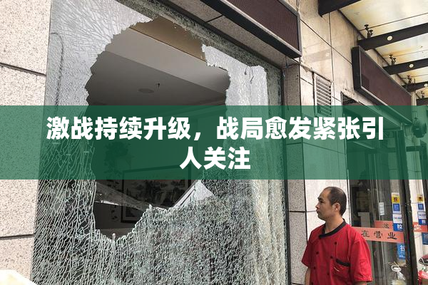 激战持续升级，战局愈发紧张引人关注