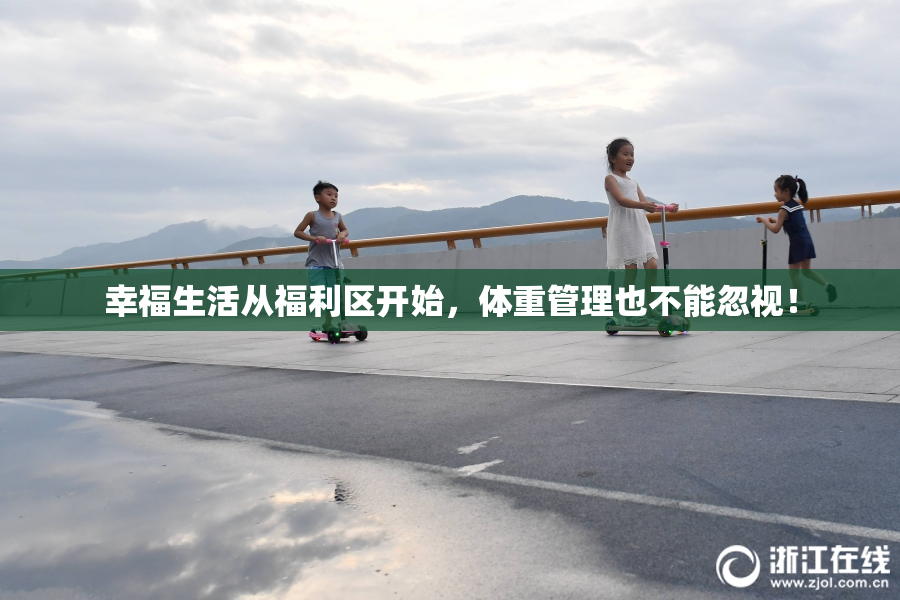 幸福生活从福利区开始，体重管理也不能忽视！