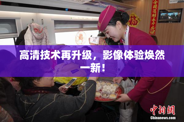 高清技术再升级，影像体验焕然一新！
