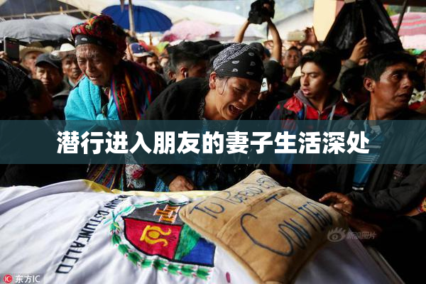 潜行进入朋友的妻子生活深处