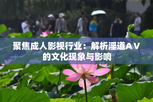聚焦成人影视行业：解析淫道AⅤ的文化现象与影响