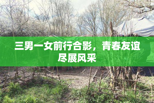三男一女前行合影，青春友谊尽展风采