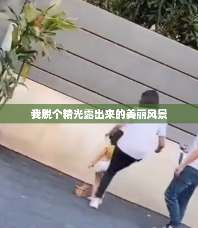 我脱个精光露出来的美丽风景