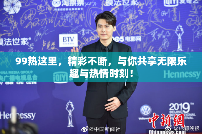 99热这里，精彩不断，与你共享无限乐趣与热情时刻！