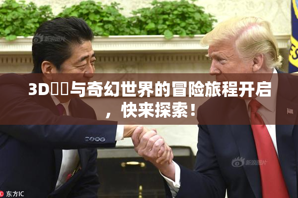 3D姉弚与奇幻世界的冒险旅程开启，快来探索！