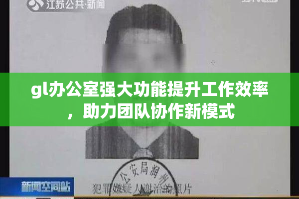 gl办公室强大功能提升工作效率，助力团队协作新模式