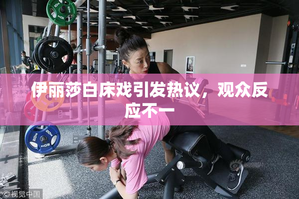 伊丽莎白床戏引发热议，观众反应不一