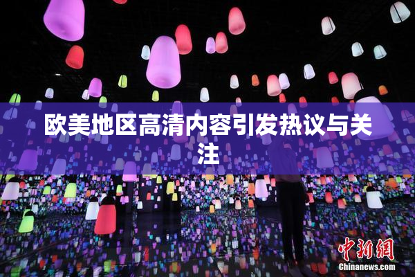 欧美地区高清内容引发热议与关注