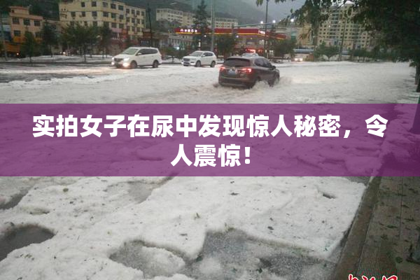 实拍女子在尿中发现惊人秘密，令人震惊！
